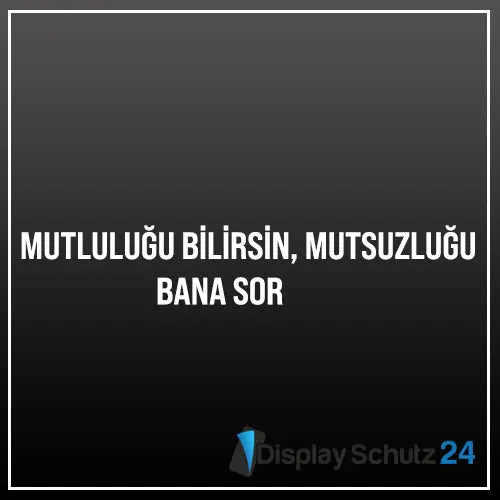 Mutluluğu Bilirsin, Mutsuzluğu Bana Sor - Display Schutz24